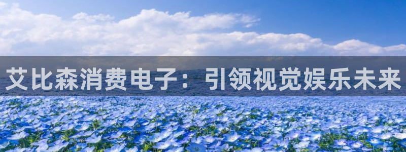 凯发k8官网手机客户端|艾比森消费电子:引领视觉娱乐未来